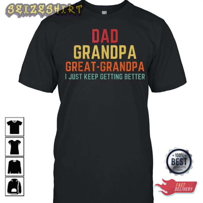 Dad Grandpa Great-Grandpa I Just Keep Getting Better T-Shirt ...