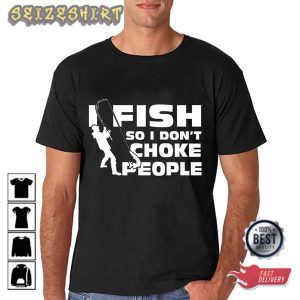 Fishing, I Fish So I Don’t Choke People Fathers Day Gift T-Shirt