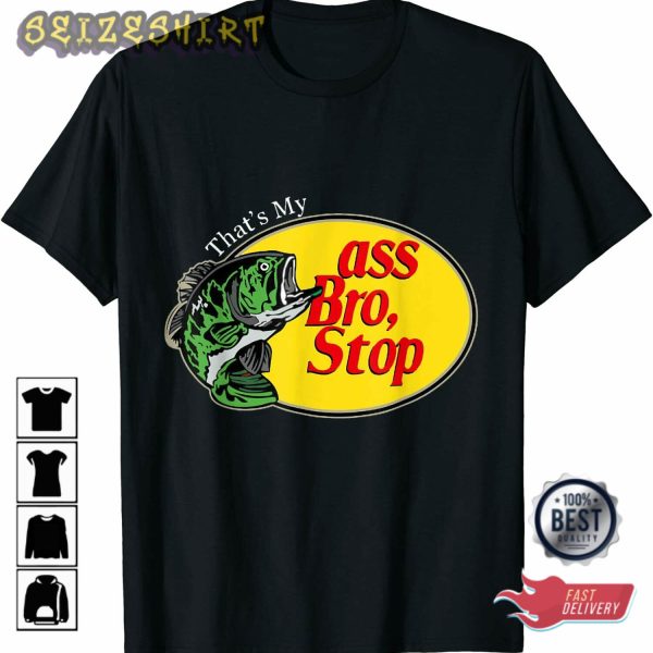 That’s My Ass Bro Stop Funny Fisherman Fathers Day Gift T-Shirt