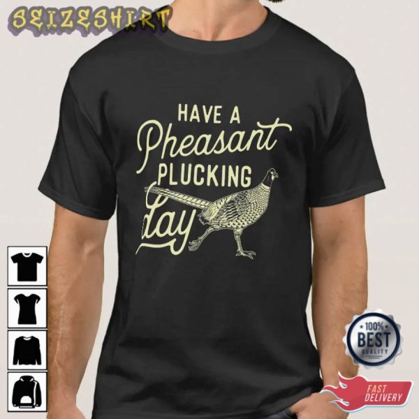 Have A Pheasant Plucking Day Hungting Graphic Tee