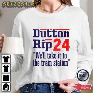 Dutton Rip 2024 Well Take It To The Train Station T Shirt