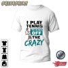 I Play Tennis To Burn Off The Crazy Tee Shirt