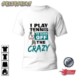 I Play Tennis To Burn Off The Crazy Tee Shirt