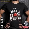 Bowling Your Ball Will Be Right Back T-Shirt