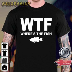 Funny Wtf Where’s The Fish Fishing Lover Gift T-Shirt