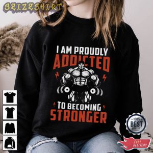 I Am Proudly Addicted To Becoming Stronger Fitness T-Shirt