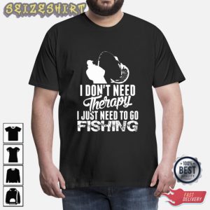 I Dont Need Therapy I Just Need To Go Fishing Unisex T-Shirt