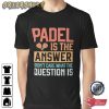 Padel Is The Answer Funny Tennis T-Shirt