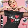 Perfect Valentine’s Day Love You Gift for Loved One Unique Valentine Day T-Shirt