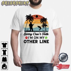 Sorry Cant Talk Im On My Other Line Fishing T-Shirt