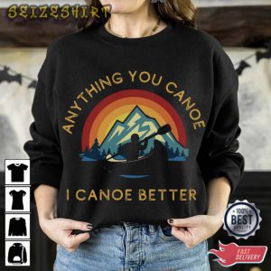 Anything You Canoe I Canoe Better Canoeing T-Shirt