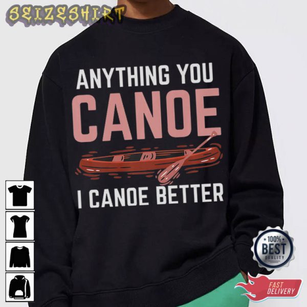 Anything You Canoe I Canoe Better T-Shirt