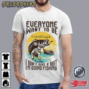 Fishing Everone Want To Be T-Shirt