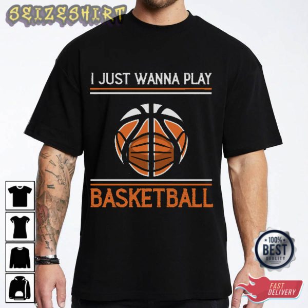 I Just Wanna Play Basketball T-Shirt