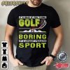 It’s Okay If You Think Golf Is Boring Funny T-Shirt