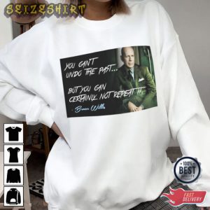 You can’t undo the past but you can certainly not repeat it Bruce Willis T-Shirt