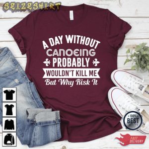 A Day Without Canoeing T-shirt Funny Canoeing Shirt