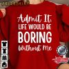 Admit It Life Would Be Boring Without Me Sarcastic Saying Sweatshirt