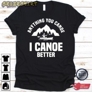 Anything You Canoe I Canoe Better Shirt Funny Canoe Design T-shirt