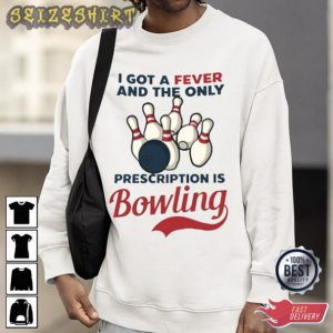 Bowling Shirt I Got A Fever And The only Precription Is Bowling T-Shirt