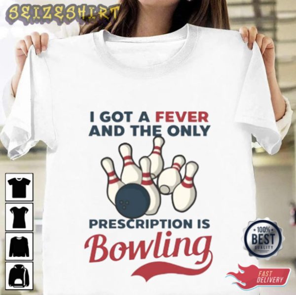 Bowling Shirt I Got A Fever And The only Precription Is Bowling T-Shirt