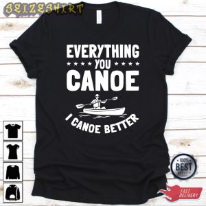 Everything You Canoe I Canoe Better Shirt Canoe Design For Tee Shirt