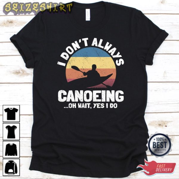 I Don’t Always Canoeing Oh Wait Yes I Do Shirt Funny Hoodie