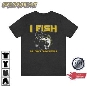 I Fish So I Dont Choke People Funny Fisherman Gift T-Shirt