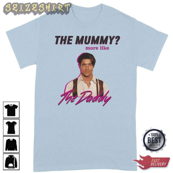 Brendan Fraser The Mummy More Like The Daddy Tee Shirt