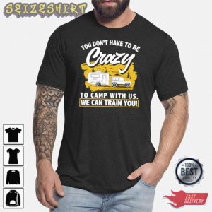 Camper You Dont Have To Be Crazy We Can Train You T-Shirt