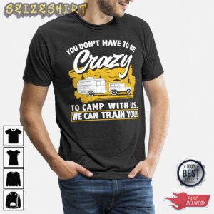 Camper You Dont Have To Be Crazy We Can Train You T-Shirt