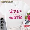 Coffee Is My Valentine Funny Valentine’s Day XOXO Love Shirt