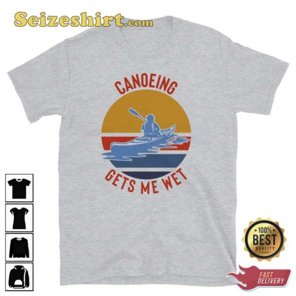Canoeing Gets Me Wet Shirt