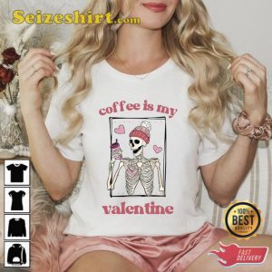 Coffee Is My Valentine Shirt Skeleton Love Tee Skeleton Drinks Coffee Shirt