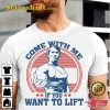 Come With Me If You Want To Lift T Shirt
