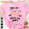 Don’t Go Bacon My Heart Funny Women Valentines Day Unisex T-Shirt