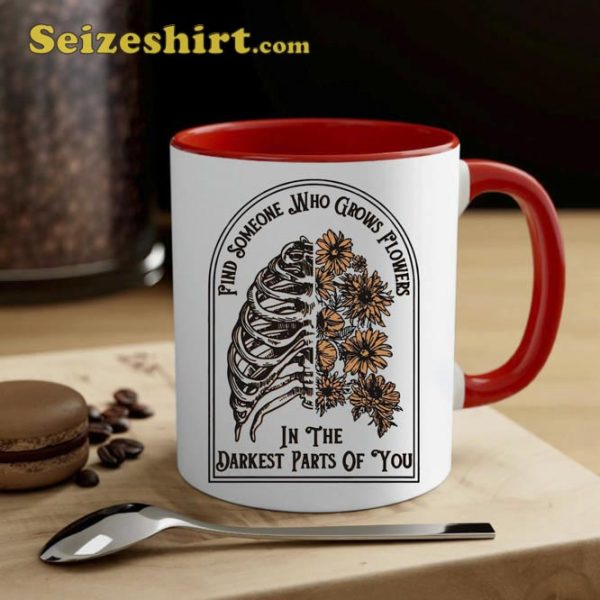 Find Someone Who Grows Flowers In The Darkest Parts Of You Coffee Mug