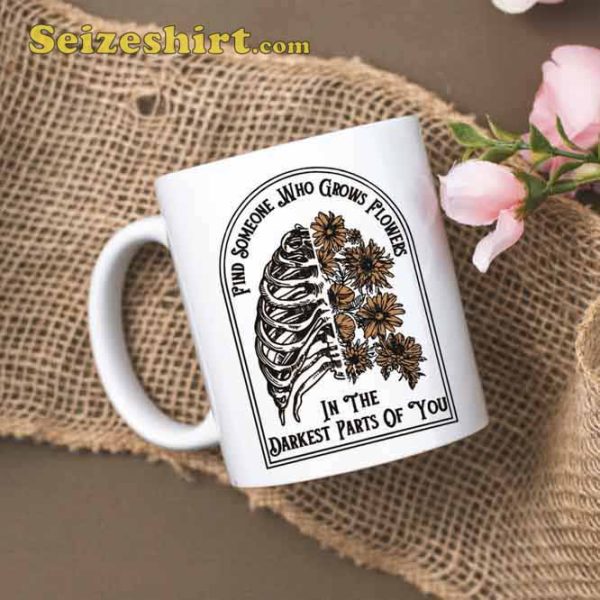 Find Someone Who Grows Flowers In The Darkest Parts Of You Coffee Mug