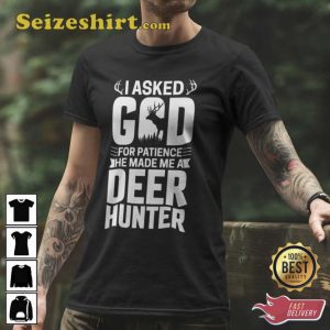 I Asked God For Fatience He Made Me A Deer Hunter Hunting T-Shirt