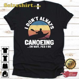 I Don’t Always Canoeing Oh Wait Yes I Do Shirt