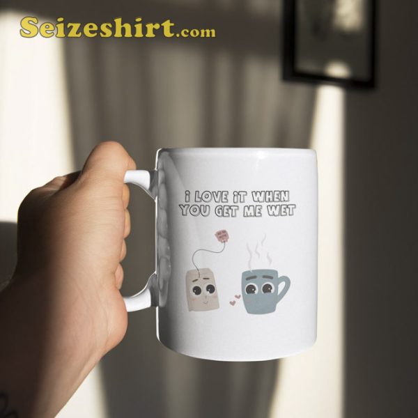 I Love It When You Get Me Wet Coffee Mug