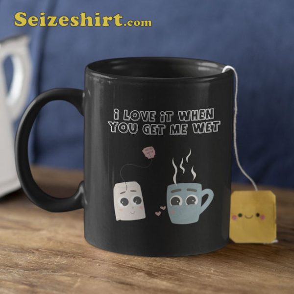 I Love It When You Get Me Wet Coffee Mug