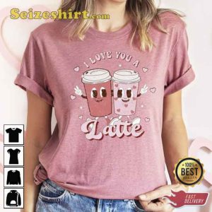 I Love You A Latte Valentines Day Shirt