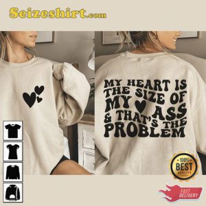 My Heart Is The Size Of My Ass And That's The Problem Shirt