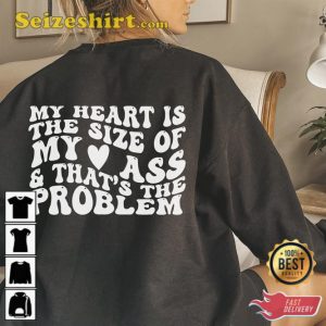 My Heart Is The Size Of My Ass And That’s The Problem Shirt
