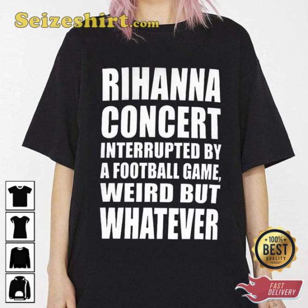 Rihanna Concert Interrupted By A Football Game Weird But Whatever Shirt