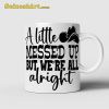 A Little Messed Up But Were All Alright Mug