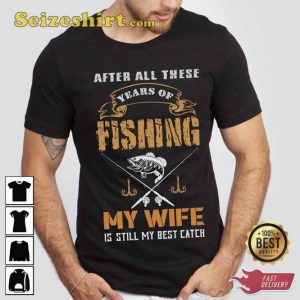 After All These Years of Fishing My Wife Is Still My Best Catch T-Shirt