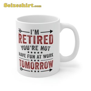 Funny Im Retired Youre Not Have Fun At Work Tomorrow Coffee Mug