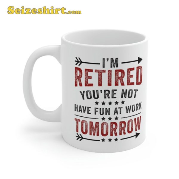 Funny Im Retired Youre Not Have Fun At Work Tomorrow Coffee Mug